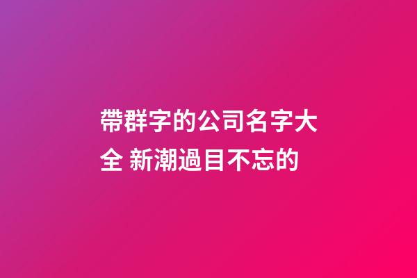 帶群字的公司名字大全 新潮過目不忘的-第1張-公司起名-玄機派